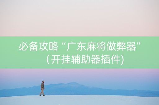 必备攻略“广东麻将做弊器”（开挂辅助器插件)