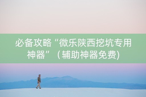 必备攻略“微乐陕西挖坑专用神器”（辅助神器免费)