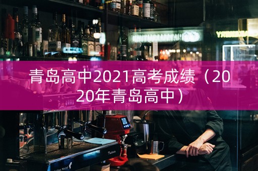 青岛高中2021高考成绩（2020年青岛高中）