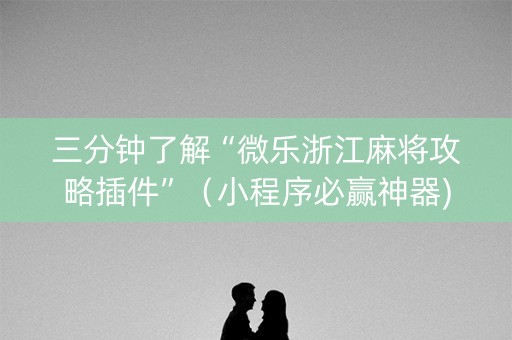 三分钟了解“微乐浙江麻将攻略插件”（小程序必赢神器)