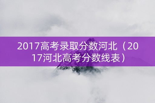 2017高考录取分数河北（2017河北高考分数线表）