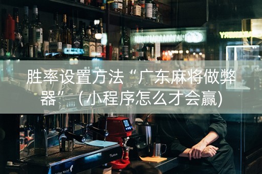 胜率设置方法“广东麻将做弊器”（小程序怎么才会赢)