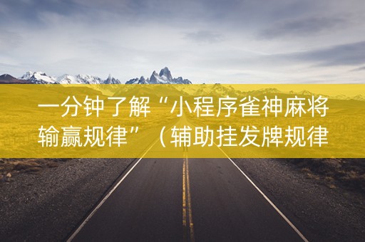 一分钟了解“小程序雀神麻将输赢规律”（辅助挂发牌规律)