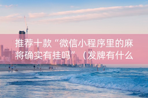推荐十款“微信小程序里的麻将确实有挂吗”（发牌有什么规律吗)