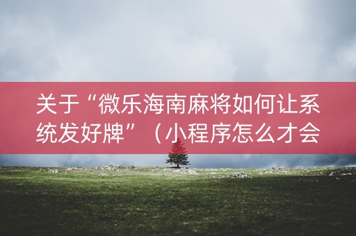 关于“微乐海南麻将如何让系统发好牌”（小程序怎么才会赢)