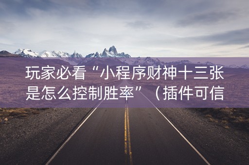 玩家必看“小程序财神十三张是怎么控制胜率”（插件可信吗)