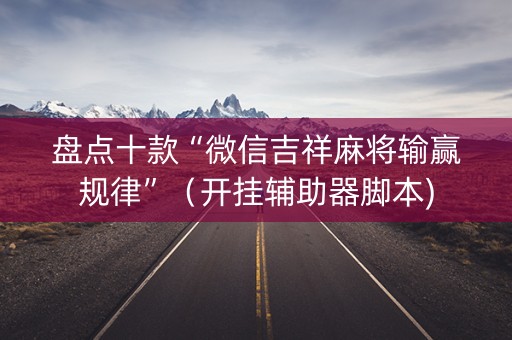 盘点十款“微信吉祥麻将输赢规律”（开挂辅助器脚本)