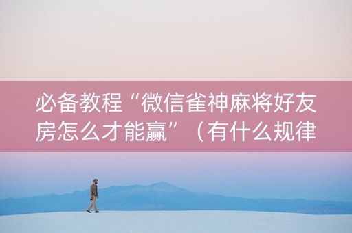 必备教程“微信雀神麻将好友房怎么才能赢”（有什么规律)
