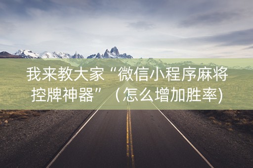 我来教大家“微信小程序麻将控牌神器”（怎么增加胜率)