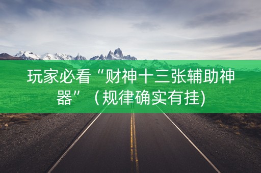 玩家必看“财神十三张辅助神器”（规律确实有挂)