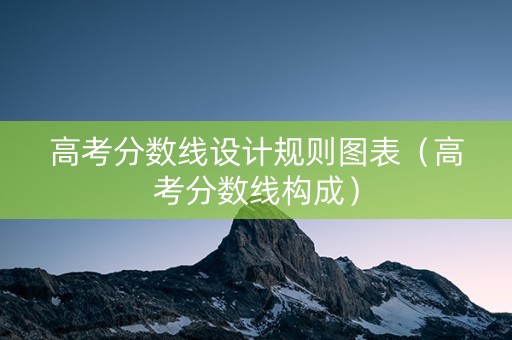 高考分数线设计规则图表（高考分数线构成）