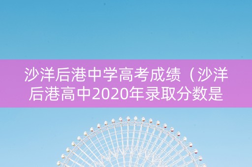 沙洋后港中学高考成绩（沙洋后港高中2020年录取分数是多少）