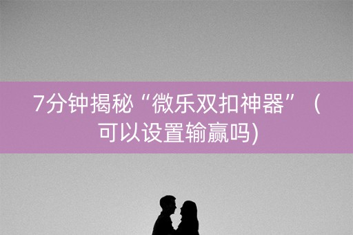 7分钟揭秘“微乐双扣神器”（可以设置输赢吗)