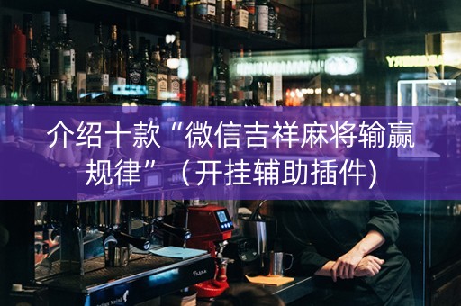介绍十款“微信吉祥麻将输赢规律”（开挂辅助插件)