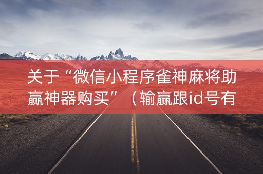 关于“微信小程序雀神麻将助赢神器购买”（输赢跟id号有关系吗)