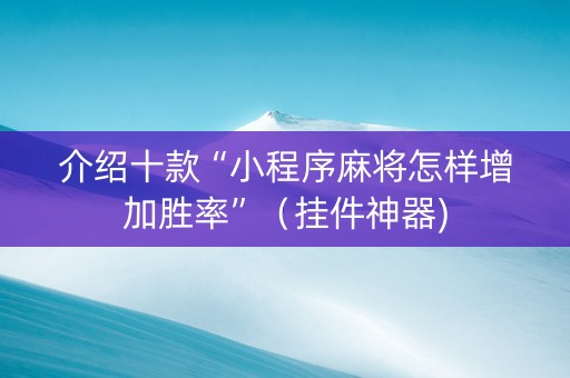 介绍十款“小程序麻将怎样增加胜率”（挂件神器)