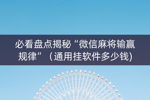 必看盘点揭秘“微信麻将输赢规律”（通用挂软件多少钱)