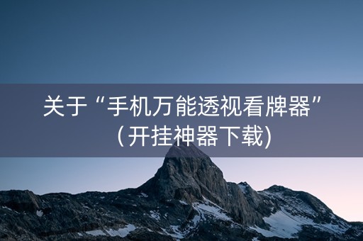 关于“手机万能透视看牌器”（开挂神器下载)