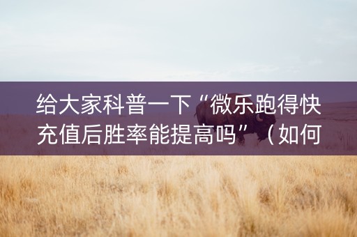 给大家科普一下“微乐跑得快充值后胜率能提高吗”（如何提高胜率)