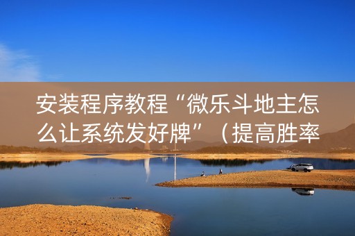 安装程序教程“微乐斗地主怎么让系统发好牌”（提高胜率技巧)