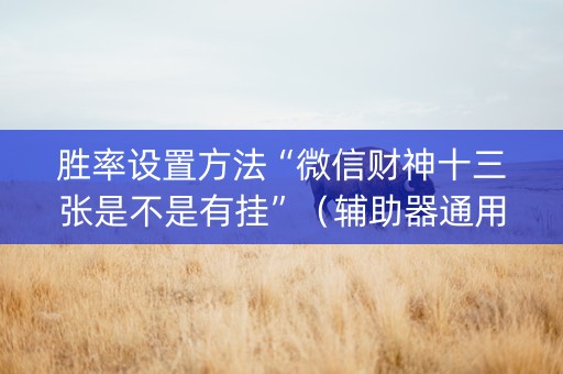 胜率设置方法“微信财神十三张是不是有挂”（辅助器通用版)