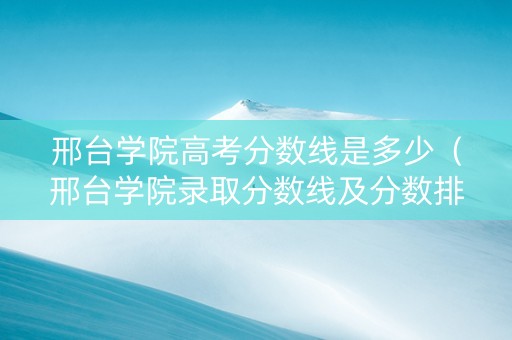 邢台学院高考分数线是多少（邢台学院录取分数线及分数排名）
