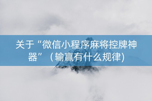关于“微信小程序麻将控牌神器”（输赢有什么规律)