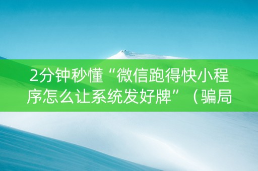 2分钟秒懂“微信跑得快小程序怎么让系统发好牌”（骗局大揭秘)