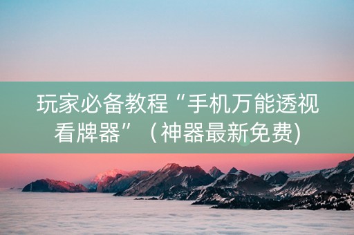 玩家必备教程“手机万能透视看牌器”（神器最新免费)