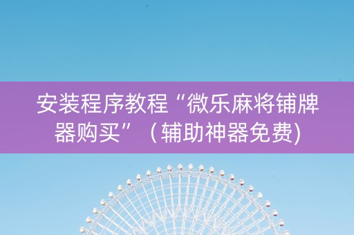 安装程序教程“微乐麻将铺牌器购买”（辅助神器免费)