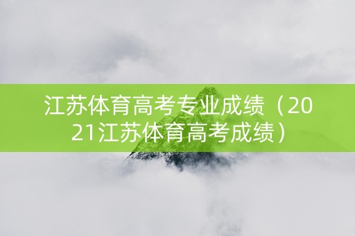 江苏体育高考专业成绩（2021江苏体育高考成绩）