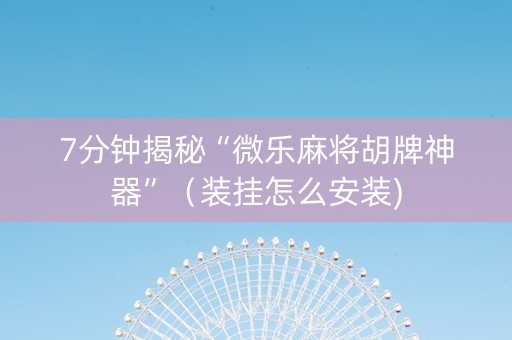 7分钟揭秘“微乐麻将胡牌神器”（装挂怎么安装)