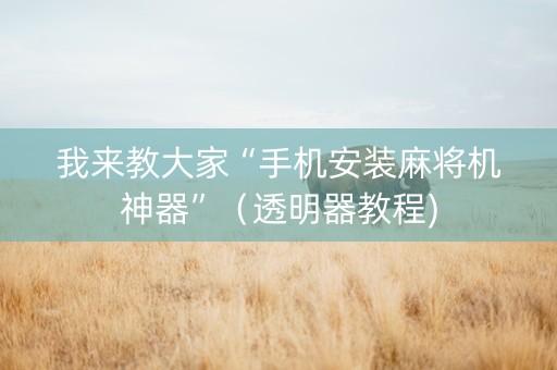 我来教大家“手机安装麻将机神器”（透明器教程)