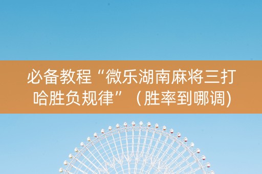 必备教程“微乐湖南麻将三打哈胜负规律”（胜率到哪调)