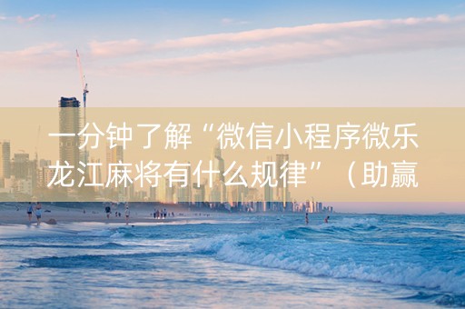 一分钟了解“微信小程序微乐龙江麻将有什么规律”（助赢神器)