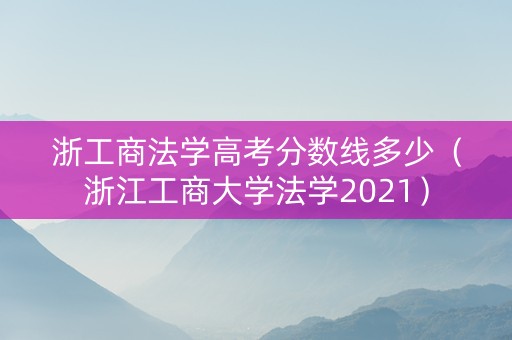浙工商法学高考分数线多少（浙江工商大学法学2021）