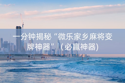 一分钟揭秘“微乐家乡麻将变牌神器”（必赢神器)