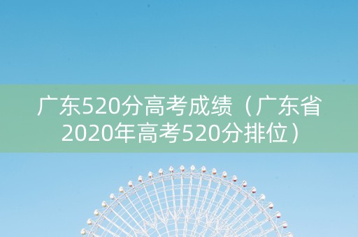 广东520分高考成绩（广东省2020年高考520分排位）