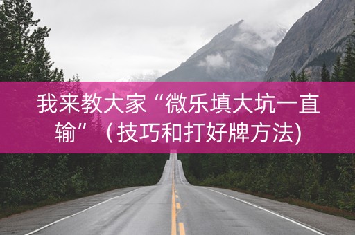 我来教大家“微乐填大坑一直输”（技巧和打好牌方法)