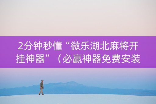 2分钟秒懂“微乐湖北麻将开挂神器”（必赢神器免费安装)