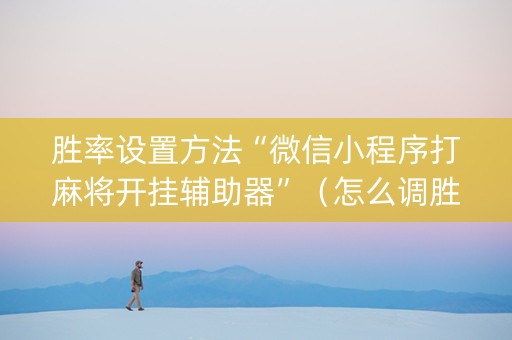 胜率设置方法“微信小程序打麻将开挂辅助器”（怎么调胜率)