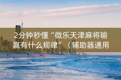 2分钟秒懂“微乐天津麻将输赢有什么规律”（辅助器通用版)