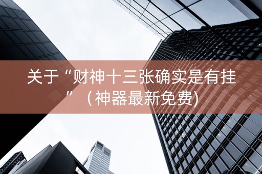 关于“财神十三张确实是有挂”（神器最新免费)