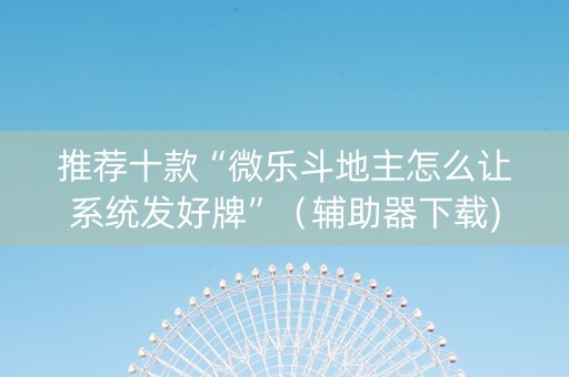 推荐十款“微乐斗地主怎么让系统发好牌”（辅助器下载)