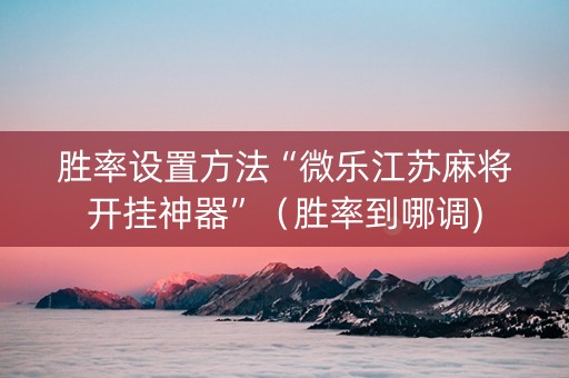 胜率设置方法“微乐江苏麻将开挂神器”（胜率到哪调)