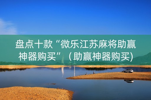盘点十款“微乐江苏麻将助赢神器购买”（助赢神器购买)