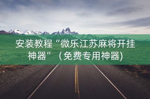 安装教程“微乐江苏麻将开挂神器”（免费专用神器)