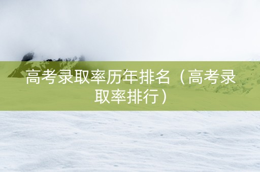 高考录取率历年排名（高考录取率排行）