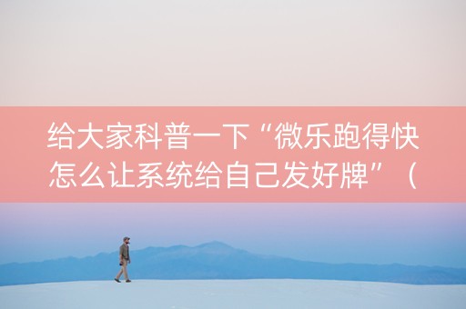 给大家科普一下“微乐跑得快怎么让系统给自己发好牌”（透明器教程)