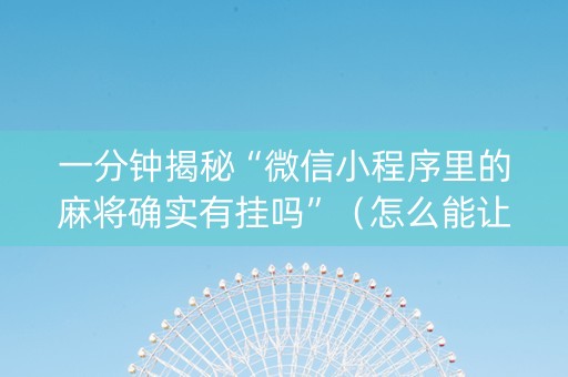 一分钟揭秘“微信小程序里的麻将确实有挂吗”（怎么能让牌好一点)